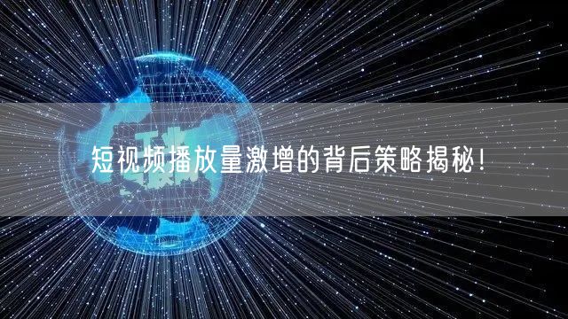 短视频播放量激增的背后策略揭秘!