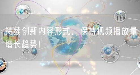 持续创新内容形式,保持视频播放量增长趋势!