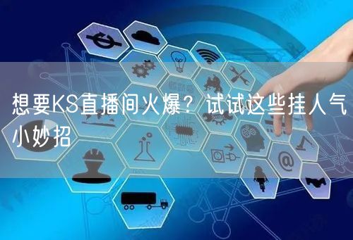 想要KS直播间火爆?试试这些挂人气小妙招