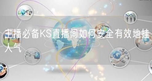 主播必备KS直播间如何安全有效地挂人气