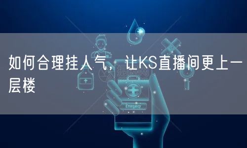如何合理挂人气,让KS直播间更上一层楼