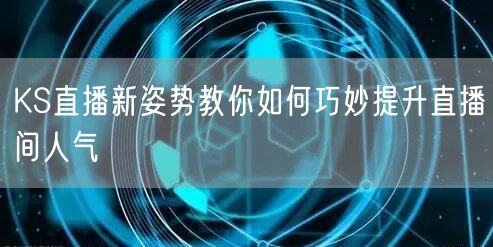 KS直播新姿势教你如何巧妙提升直播间人气