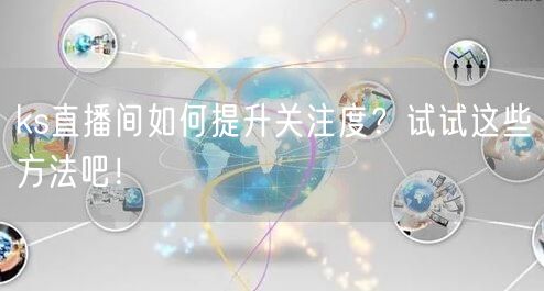 ks直播间如何提升关注度?试试这些方法吧!