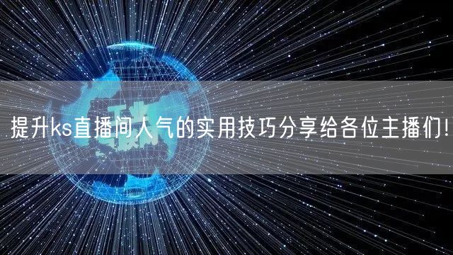 提升ks直播间人气的实用技巧分享给各位主播们!