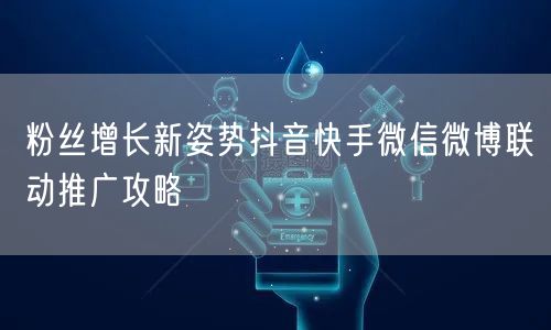 粉丝增长新姿势抖音快手微信微博联动推广攻略