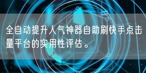 全自动提升人气神器自助刷快手点击量平台的实用性评估。
