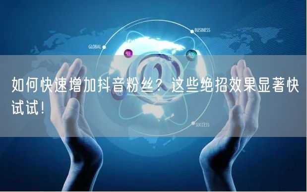 如何快速增加抖音粉丝?这些绝招效果显著快试试!