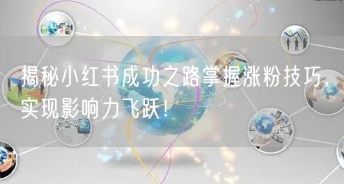 揭秘小红书成功之路掌握涨粉技巧，实现影响力飞跃！