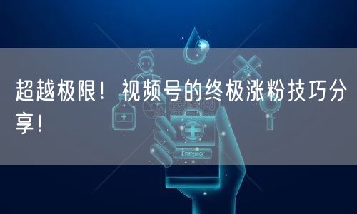 超越极限!视频号的终极涨粉技巧分享!
