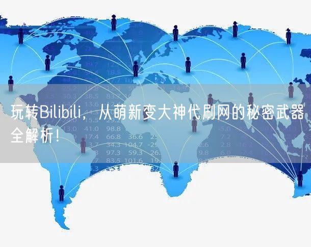 玩转Bilibili,从萌新变大神代刷网的秘密武器全解析!