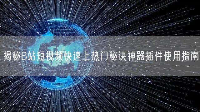 揭秘B站短视频快速上热门秘诀神器插件使用指南