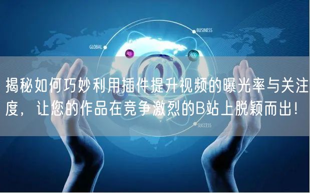 揭秘如何巧妙利用插件提升视频的曝光率与关注度,让您的作品在竞争激烈的B站上脱颖而
