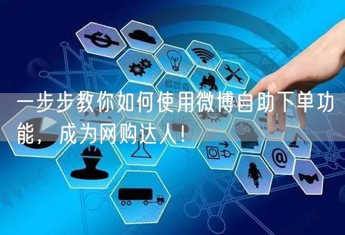 一步步教你如何使用微博自助下单功能，成为网购达人！