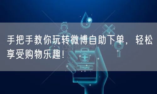 手把手教你玩转微博自助下单,轻松享受购物乐趣!