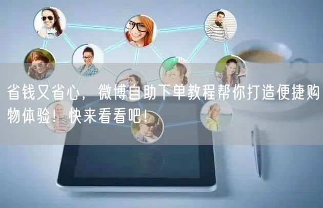 省钱又省心,微博自助下单教程帮你打造便捷购物体验!快来看看吧!