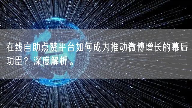 在线自助点赞平台如何成为推动微博增长的幕后功臣?深度解析。