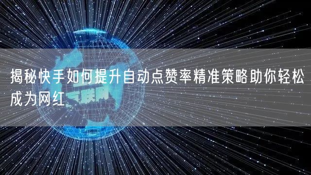 揭秘快手如何提升自动点赞率精准策略助你轻松成为网红
