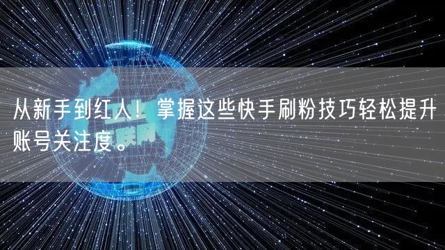 从新手到红人!掌握这些快手刷粉技巧轻松提升账号关注度。