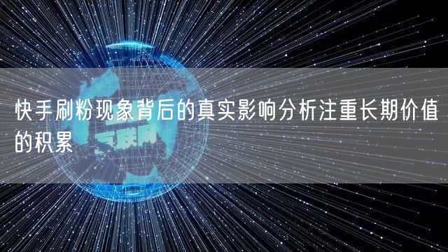 快手刷粉现象背后的真实影响分析注重长期价值的积累