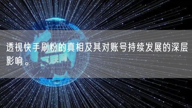 透视快手刷粉的真相及其对账号持续发展的深层影响。