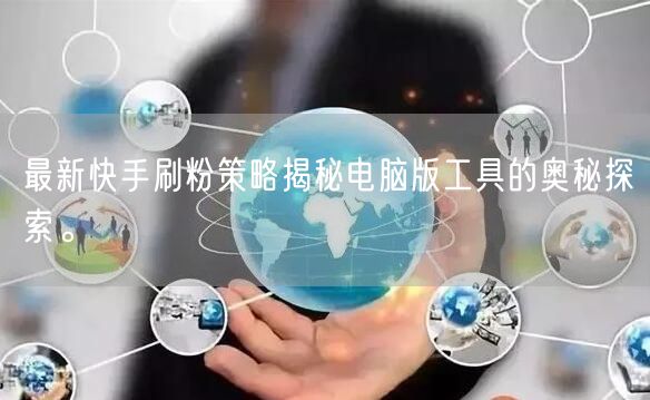 最新快手刷粉策略揭秘电脑版工具的奥秘探索。