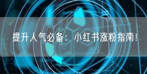 提升人气必备:小红书涨粉指南!