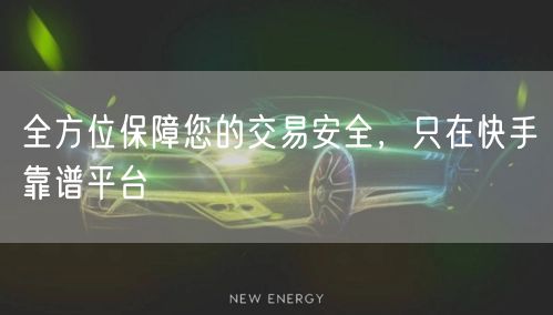 全方位保障您的交易安全,只在快手靠谱平台