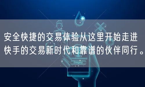 安全快捷的交易体验从这里开始走进快手的交易新时代和靠谱的伙伴同行。
