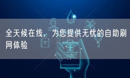 全天候在线,为您提供无忧的自助刷网体验