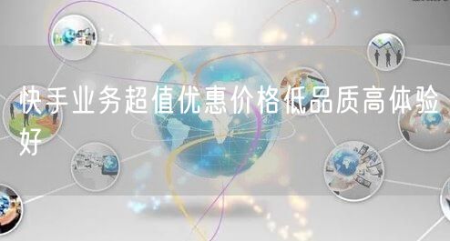 快手业务超值优惠价格低品质高体验好