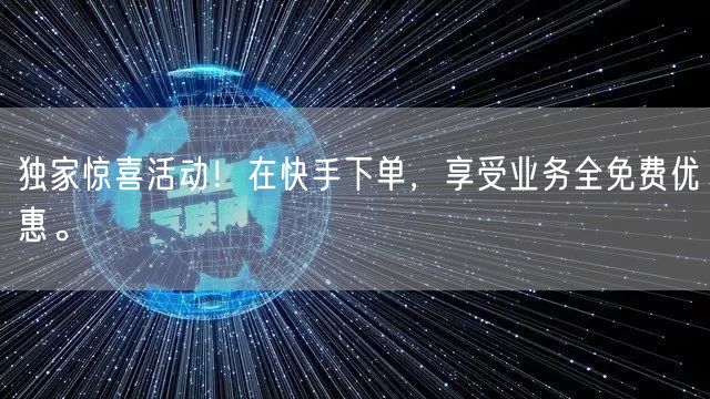 独家惊喜活动！在快手下单，享受业务全免费优惠。