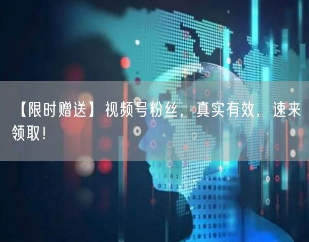 【限时赠送】视频号粉丝,真实有效,速来领取!
