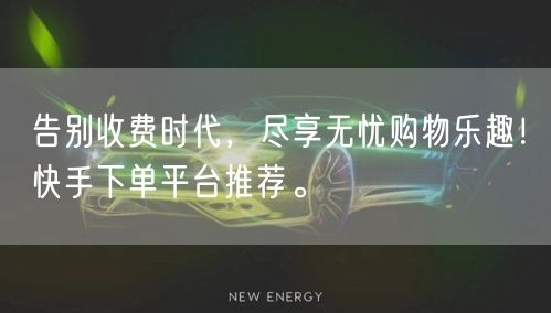 告别收费时代,尽享无忧购物乐趣!快手下单平台推荐。