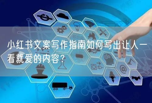 小红书文案写作指南如何写出让人一看就爱的内容?